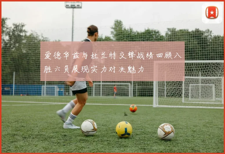 爱德华兹与杜兰特交锋战绩回顾八胜六负展现实力对决魅力