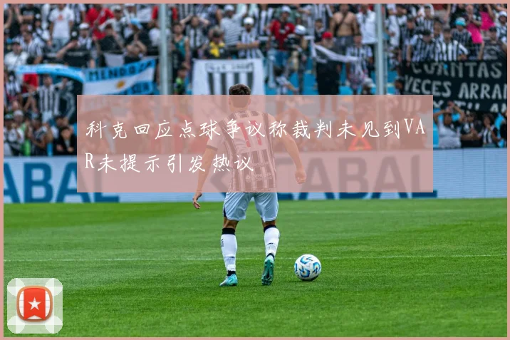科克回应点球争议称裁判未见到VAR未提示引发热议