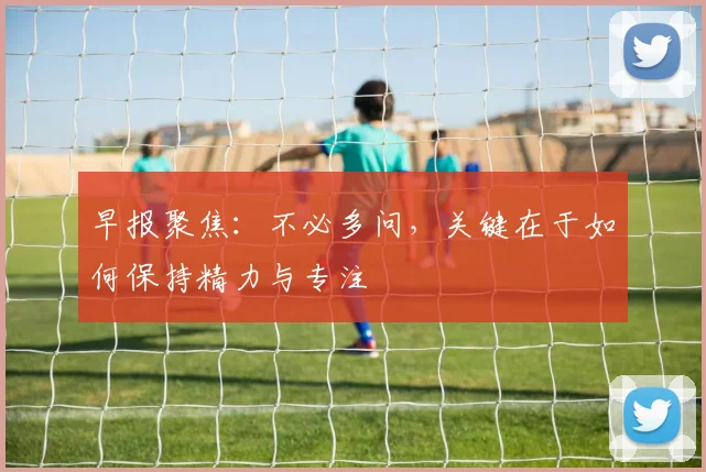 早报聚焦：不必多问，关键在于如何保持精力与专注