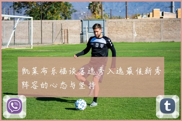 凯莱布乐福谈落选秀入选最佳新秀阵容的心态与坚持