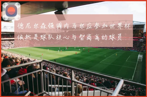 德尼尔森强调内马尔应参加世界杯依然是球队核心与智商高的球员